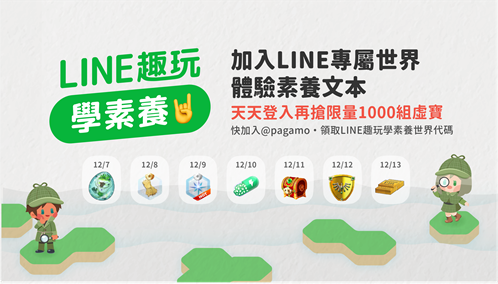 「LINE趣玩學素養」於12月7日正式上線,加入「PaGamO打Game學」的官方帳號(搜尋LINE ID: @pagamo),領取LINE趣玩學素養世界代碼。即日起至12月13日為期一週,天天登入可搶限量1000組虛寶。(圖LINE提供)