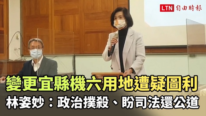 變更宜蘭縣機六用地遭疑圖利 林姿妙:政治撲殺、盼司法還公道 變更宜蘭縣機六用地遭疑圖利 林姿妙:政治撲殺、盼司法還公道