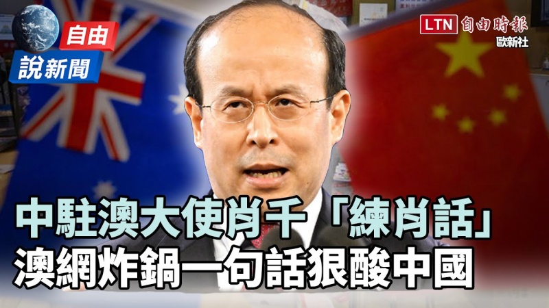 自由說新聞》中駐澳大使肖千「練肖話」 澳網炸鍋一句話狠酸中國 自由說新聞》中駐澳大使肖千「練肖話」 澳網炸鍋一句話狠酸中國
