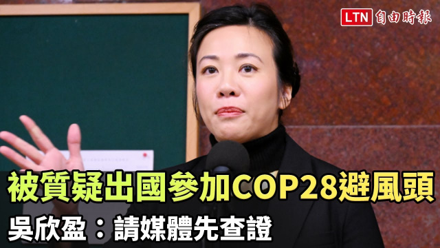 被質疑出國參加COP28避風頭 吳欣盈：請媒體先查證
