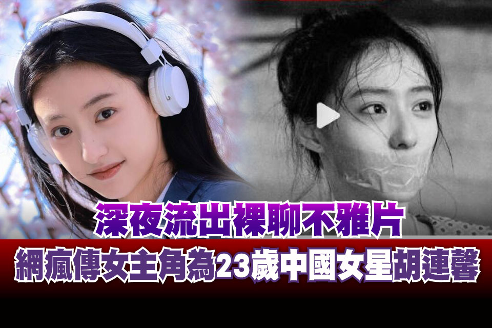 深夜流出裸聊不雅片 網瘋傳女主角為23歲中國女星胡連馨