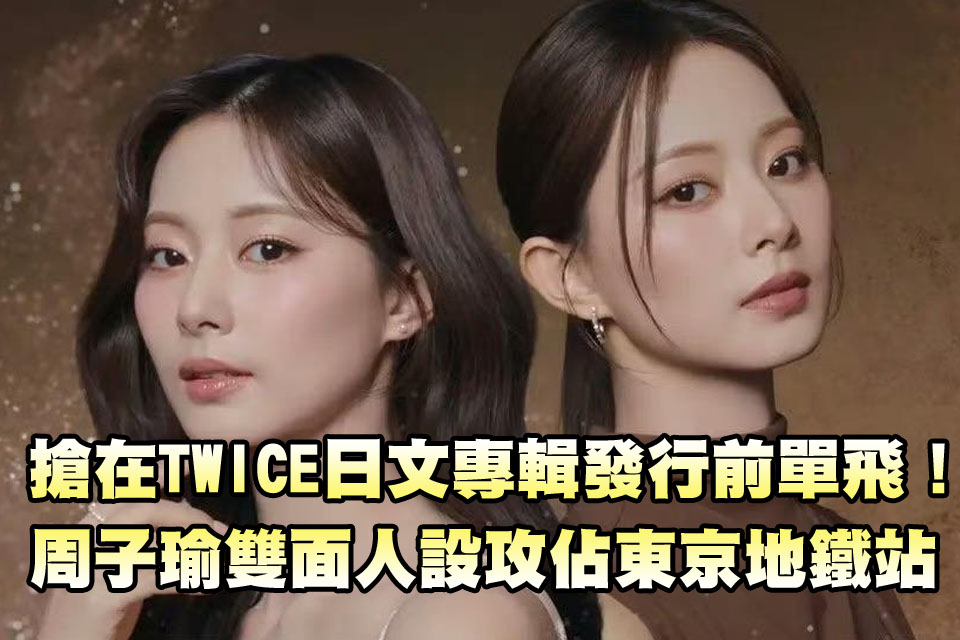 搶在TWICE日文專輯發行前單飛！
周子瑜雙面人設攻佔東京地鐵站