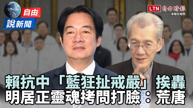 自由說新聞》賴抗中「藍狂扯戒嚴」挨轟！明居正靈魂拷問打臉：荒唐！