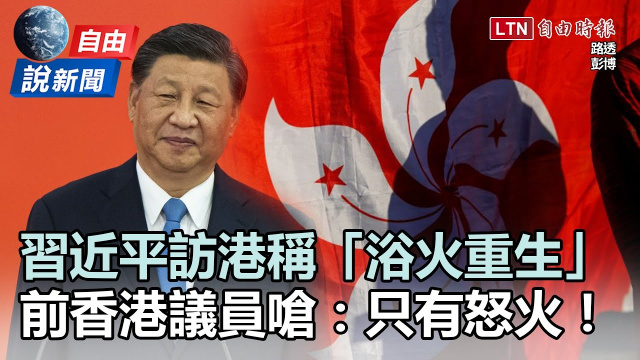 自由說新聞》習近平訪港稱「浴火重生」 前香港議員嗆：只有怒火！