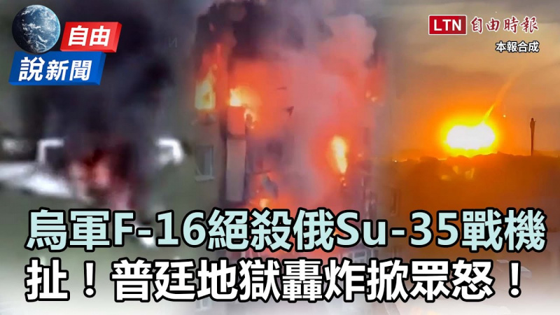 自由說新聞》烏軍F-16絕殺俄Su-35戰機！普廷「地獄轟炸」掀眾怒