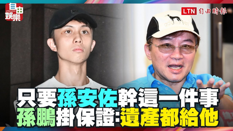 只要孫安佐幹這一件事!孫鵬掛保證:那我遺產都給他 只要孫安佐幹這一件事!孫鵬掛保證:那我遺產都給他