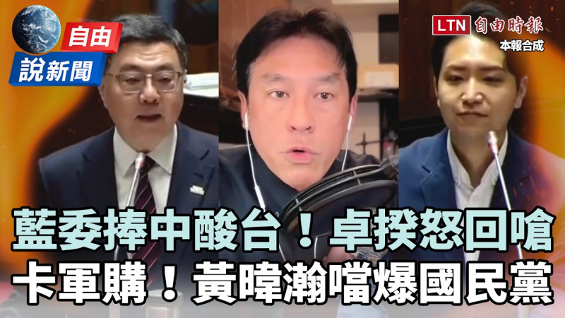 自由說新聞》藍委「捧中酸台」卓榮泰一句秒殺！黃暐瀚批「卡軍購」噹爆國民黨