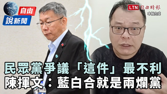 自由說新聞》民眾黨爭議「這件」最不利！陳揮文揭關鍵怒轟：藍白合就是兩個爛黨