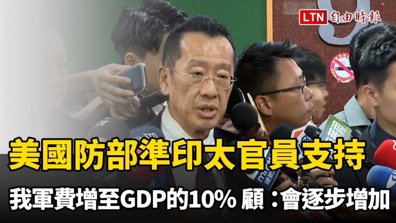 美國防部準印太官員支持我軍費增至GDP的10% 顧立雄:會逐步增加 美國防部準印太官員支持我軍費增至GDP的10% 顧立雄:會逐步增加