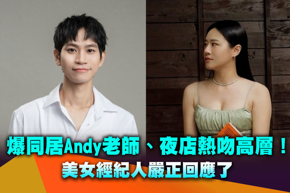 爆同居Andy老師、夜店熱吻高層！美女經紀人嚴正回應了
