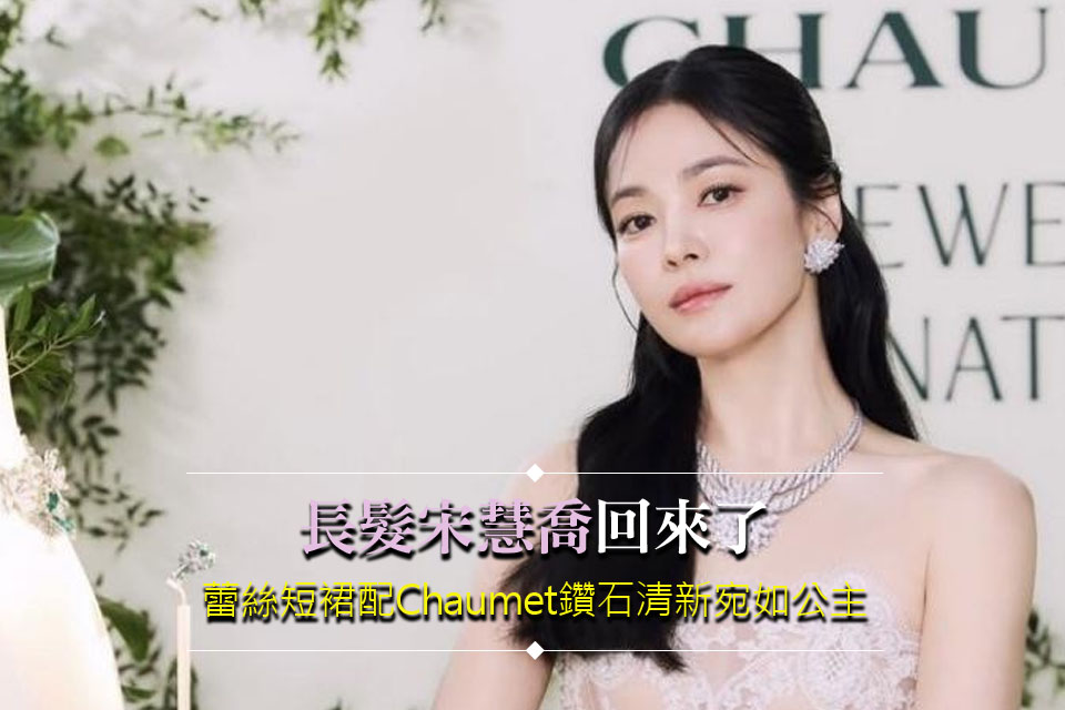 「長髮宋慧喬」回來了
蕾絲短裙配Chaumet鑽石清新宛如公主