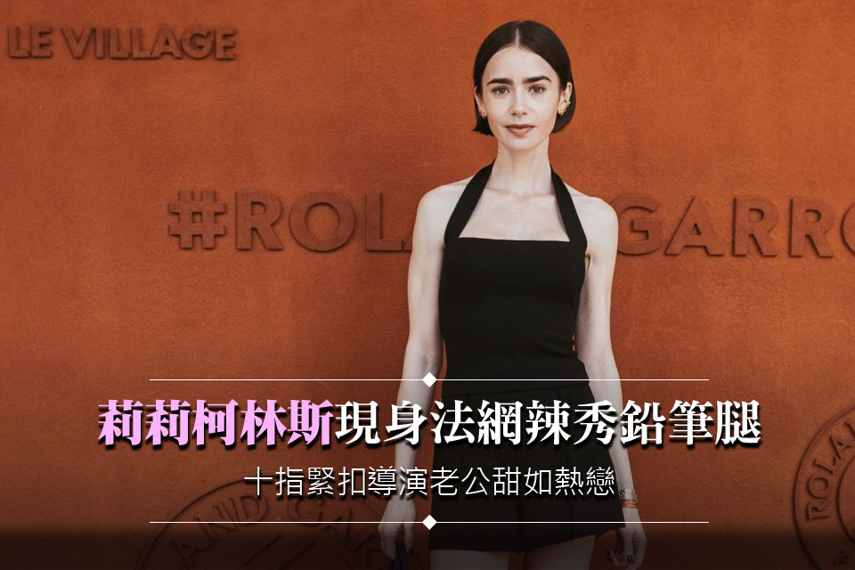 莉莉柯林斯現身法網辣秀「鉛筆腿」！十指緊扣導演老公甜如熱戀