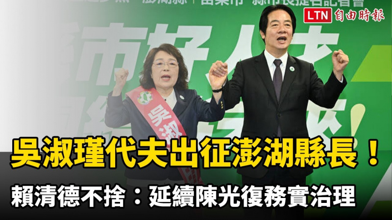 吳淑瑾代夫出征澎湖縣長! 賴清德不捨:延續陳光復務實治理 吳淑瑾代夫出征澎湖縣長! 賴清德不捨:延續陳光復務實治理
