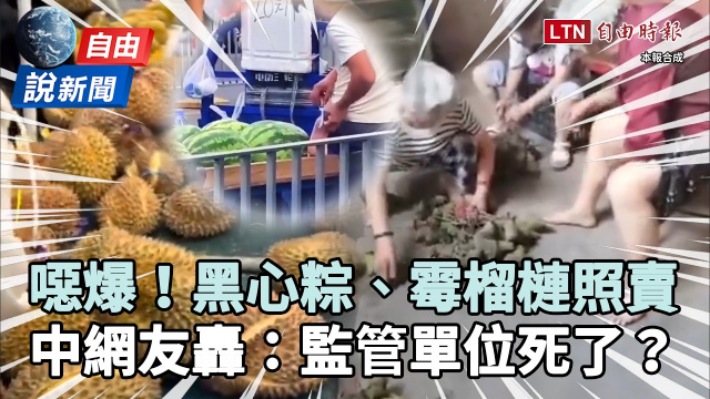 自由說新聞》噁!直擊中國黑心粽、發霉榴槤流竄!網怒酸:監管單位死了? 自由說新聞》噁!直擊中國黑心粽、發霉榴槤流竄!網怒酸:監管單位死了?