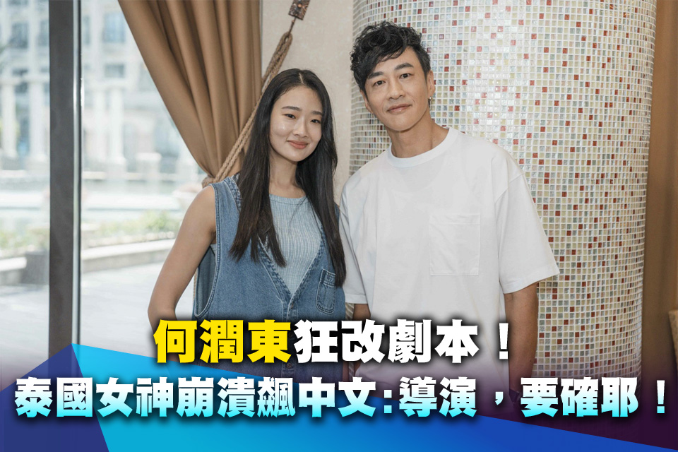 何潤東狂改劇本！泰國女神崩潰飆中文「導演，要確耶！我是泰國人」