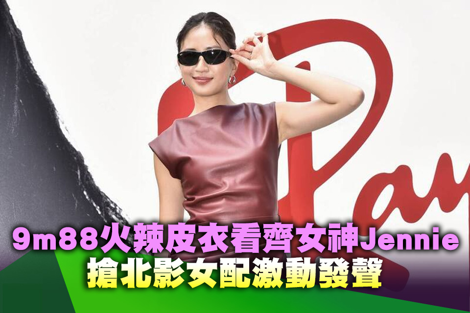 9m88火辣皮衣看齊女神Jennie 搶北影女配激動發聲