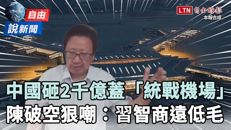 自由說新聞》中國吹「砸2千億」蓋統戰機場！陳破空：習智商遠低毛澤東
