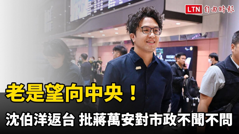 老是望向中央!沈伯洋返台 批蔣萬安對市政不聞不問 老是望向中央!沈伯洋返台 批蔣萬安對市政不聞不問