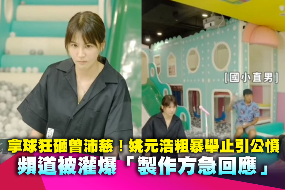 拿球狂砸曾沛慈！姚元浩粗暴舉止引公憤 頻道被灌爆「製作方急回應」