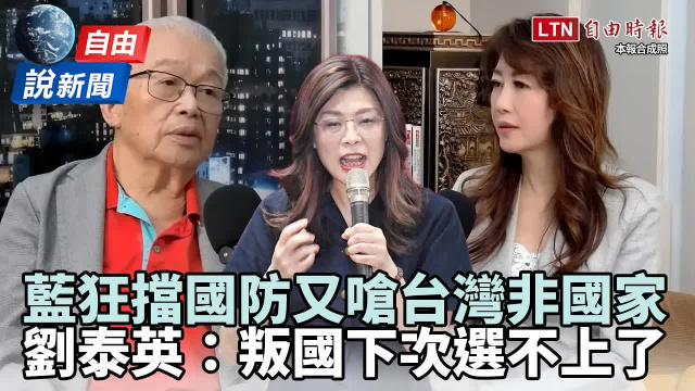 自由說新聞》藍狂擋國防又嗆台灣非國家！劉泰英：叛國是選不上了