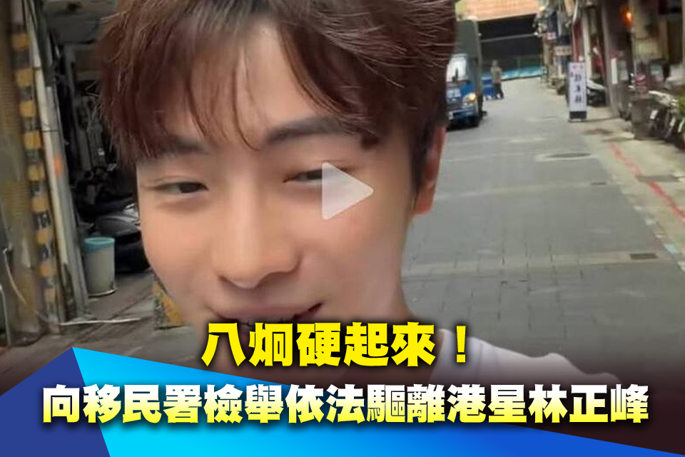 八炯硬起來！ 向移民署檢舉依法驅離香港藝人林正峰