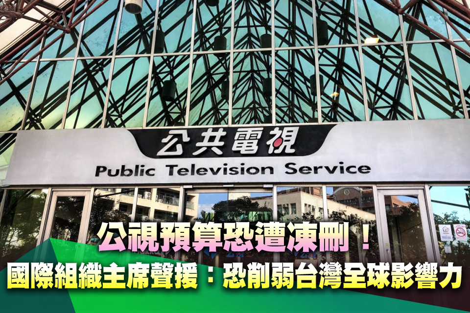 公視預算恐遭凍刪！國際組織主席聲援：恐削弱台灣全球影響力