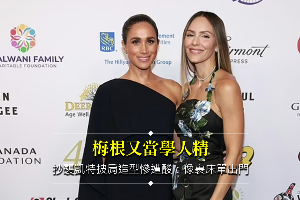 梅根又當學人精
抄襲凱特披肩造型慘遭酸：像裹床單出