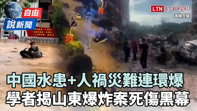 自由說新聞》中國水患+人禍災難連環爆！學者酸中共「狡辯」揭山東爆炸案死傷黑幕