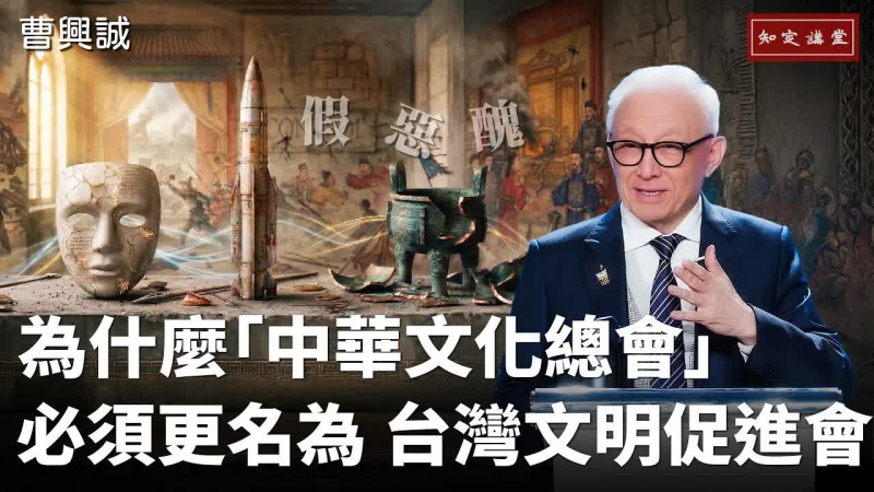 為什麼「中華文化總會」必須更名為「台灣文明促進會」？【知定講堂 曹興誠】EP233