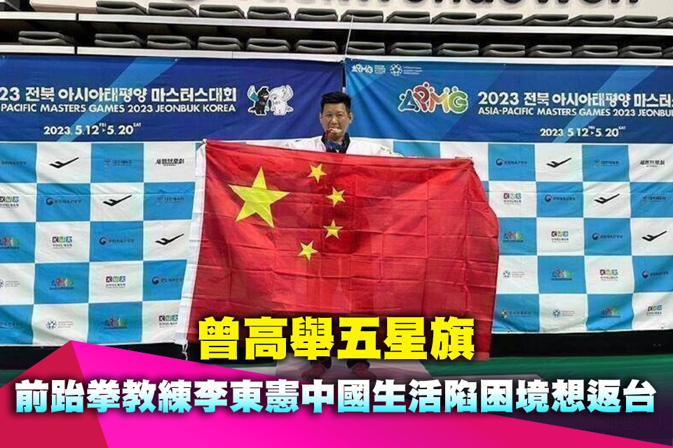曾高舉五星旗 前跆拳教練李東憲中國生活陷困境想返台