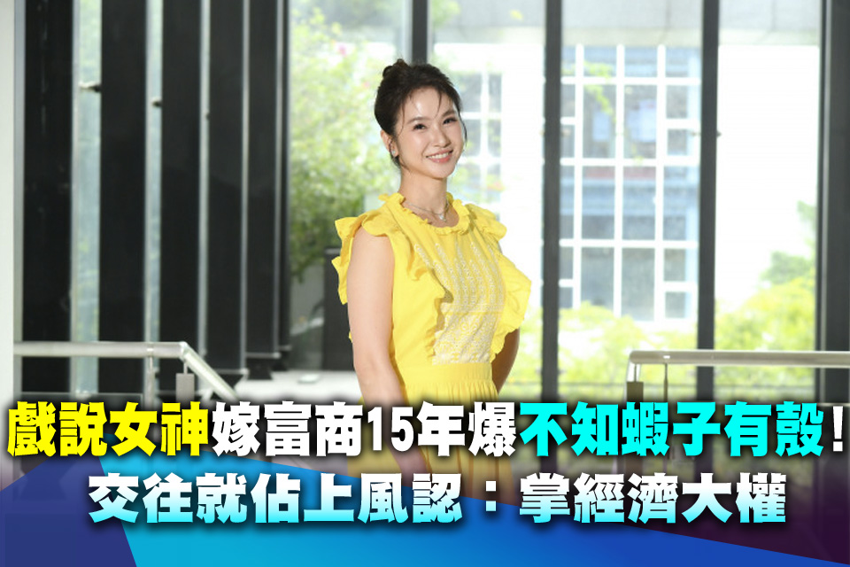 戲說女神嫁富商15年爆「不知蝦子有殼」！交往就佔上風認：掌經濟大權