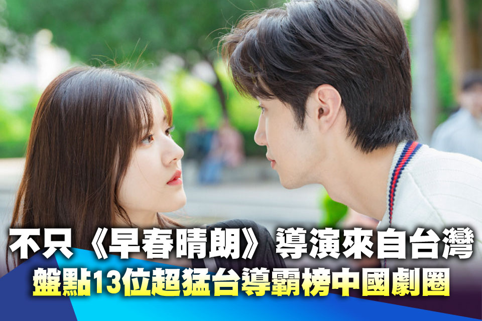 不只《難哄》《早春晴朗》導演來自台灣！盤點13位超猛台導霸榜中國劇圈