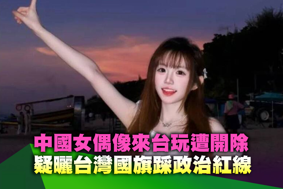 中國女偶像來台玩遭開除 疑曬台灣國旗踩政治紅線