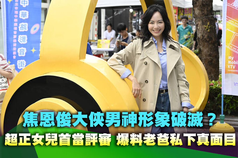 焦恩俊大俠男神形象破滅？ 超正女兒首當評審 爆料老爸私下真面目