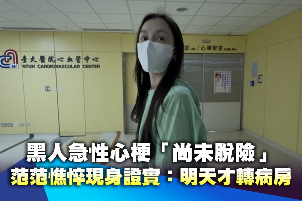 黑人急性心梗「尚未脫險」 范范憔悴現身證實：明天才轉病房