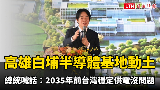 高雄白埔半導體基地動土!賴清德喊話:2035年前台灣穩定供電沒問題 高雄白埔半導體基地動土!賴清德喊話:2035年前台灣穩定供電沒問題