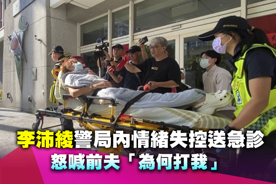 （影）《飛龍在天》女星李沛綾警局內情緒失控送急診 怒喊前夫「為何打我」