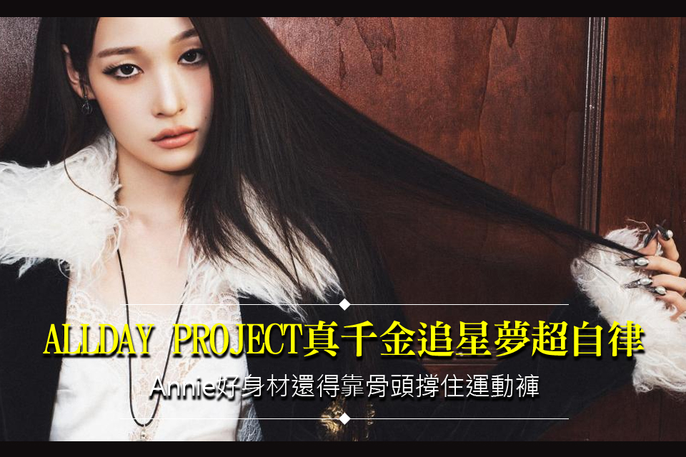 ALLDAY PROJECT真千金追星夢超自律
Annie好身材還得靠骨頭撐住運動褲