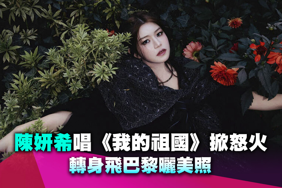 陳妍希唱《我的祖國》掀怒火 轉身飛巴黎曬美照