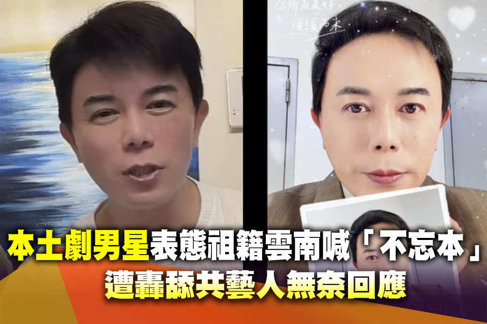 本土劇男星表態祖籍雲南喊「不忘本」 遭轟舔共藝人無奈回應