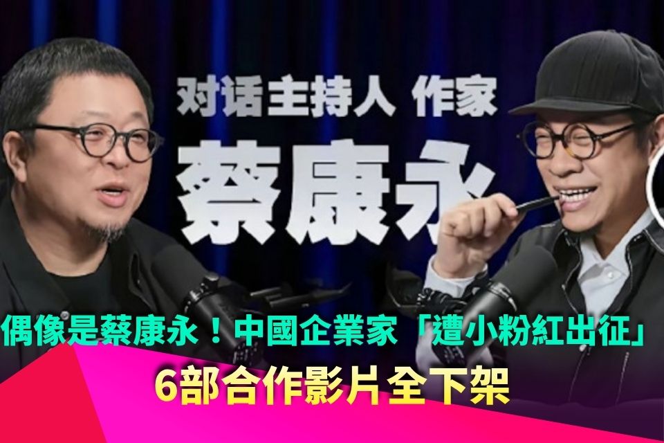 偶像是蔡康永！中國企業家「遭小粉紅出征」 6部合作影片全下架