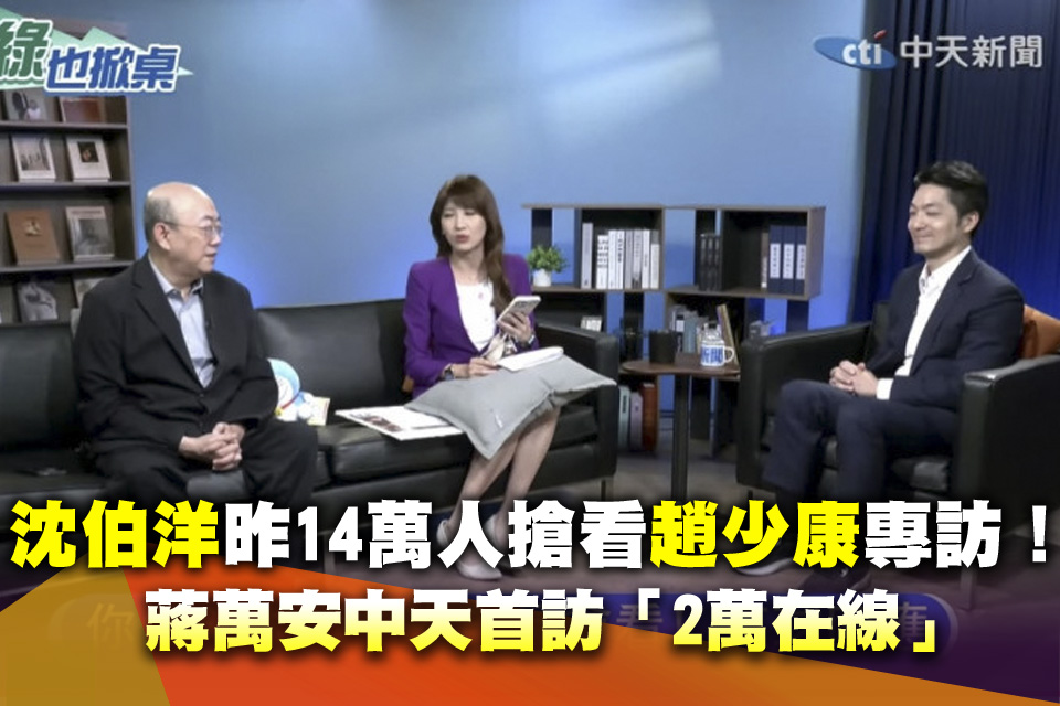 沈伯洋昨14萬人搶看趙少康專訪！蔣萬安中天首訪「2萬在線」
