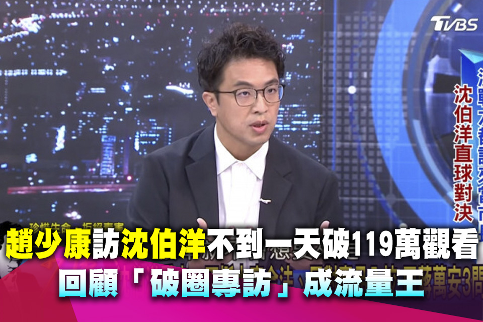 趙少康訪沈伯洋不到一天破119萬觀看 回顧「破圈專訪」成流量王
