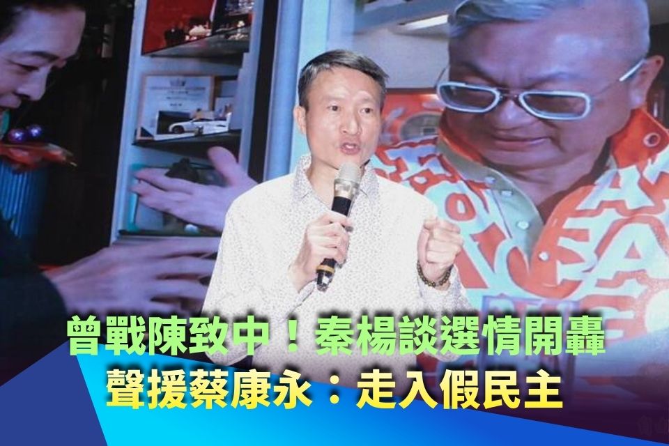曾戰陳致中！秦楊談選情開轟 聲援蔡康永：走入假民主