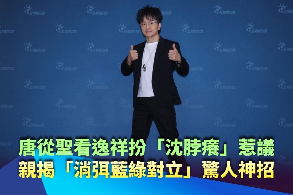 唐從聖看逸祥扮「沈脖癢」惹議 親揭「消弭藍綠對立」驚人神招