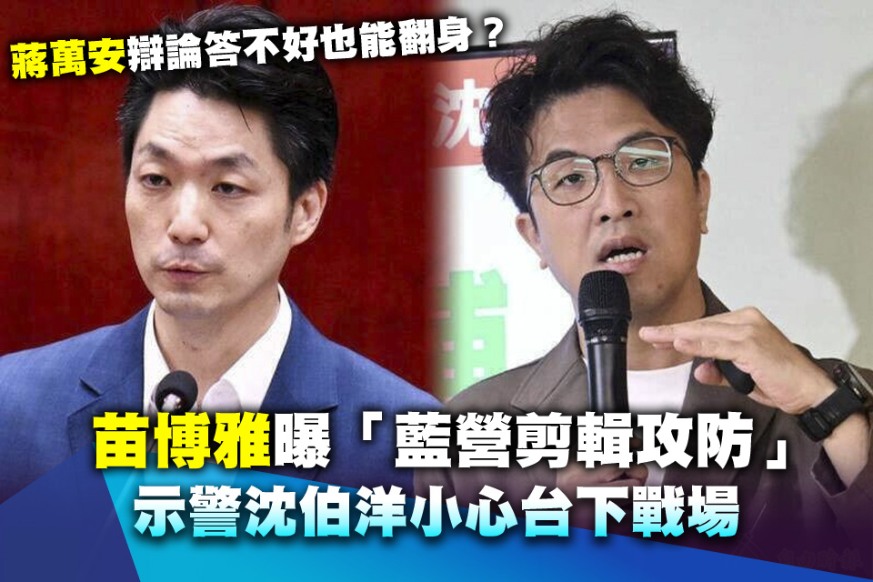 蔣萬安辯論答不好也能翻身？苗博雅曝「藍營剪輯攻防」 示警沈伯洋小心台下戰場