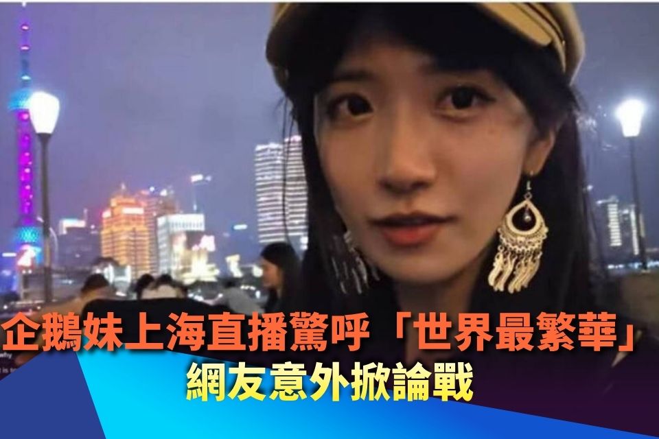 企鵝妹上海直播驚呼「世界最繁華」 網友意外掀論戰