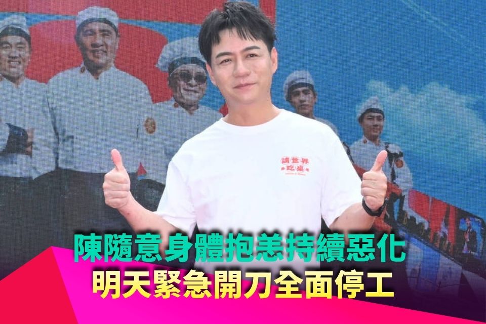 陳隨意身體抱恙持續惡化 明天緊急開刀全面停工