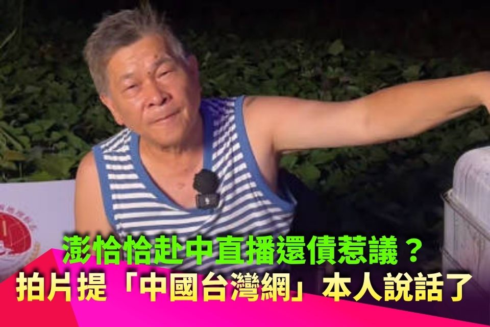 澎恰恰赴中直播還債惹議？拍片提「中國台灣網」本人說話了