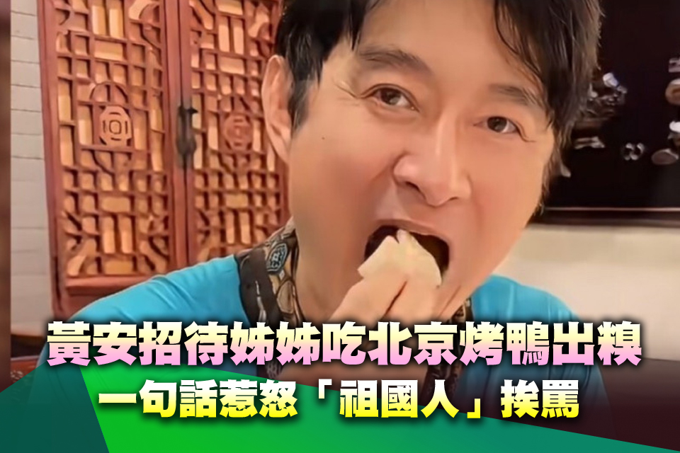 黃安招待姊姊吃北京烤鴨出糗 一句話惹怒「祖國人」挨罵